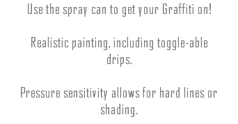Use the spray can to get your Graffiti on! Realistic painting, including toggle-able drips. Pressure sensitivity allows for hard lines or shading. 
